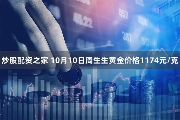 炒股配资之家 10月10日周生生黄金价格1174元/克