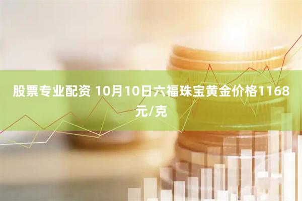 股票专业配资 10月10日六福珠宝黄金价格1168元/克