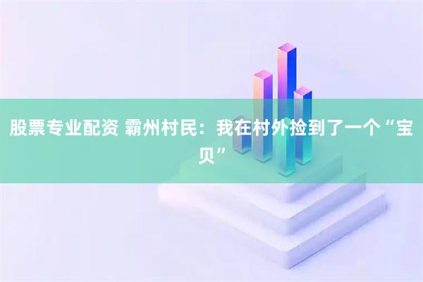 股票专业配资 霸州村民:我在村外捡到了一个“宝贝”