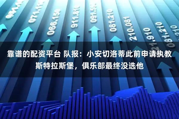 靠谱的配资平台 队报：小安切洛蒂此前申请执教斯特拉斯堡，俱乐部最终没选他