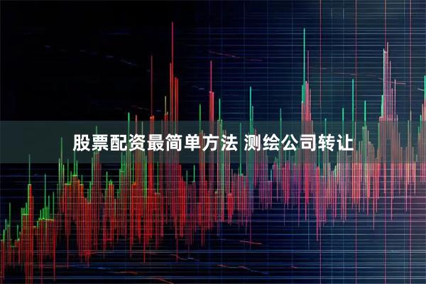 股票配资最简单方法 测绘公司转让