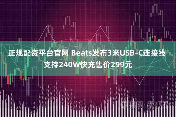正规配资平台官网 Beats发布3米USB-C连接线 支持240W快充售价299元