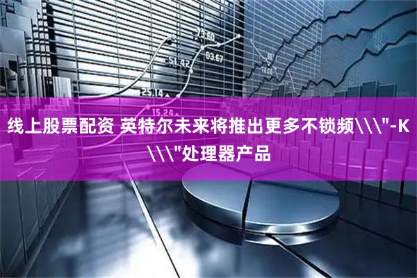 线上股票配资 英特尔未来将推出更多不锁频\