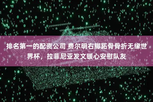 排名第一的配资公司 费尔明右脚跖骨骨折无缘世界杯，拉菲尼亚发文暖心安慰队友